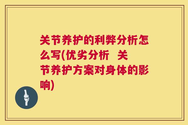关节养护的利弊分析怎么写(优劣分析 关节养护方案对身体的影响)