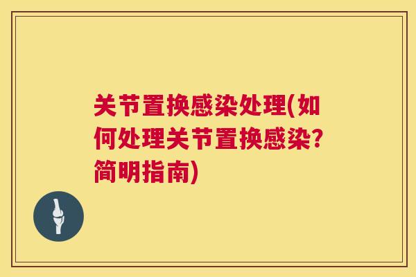 关节置换感染处理(如何处理关节置换感染?简明指南)