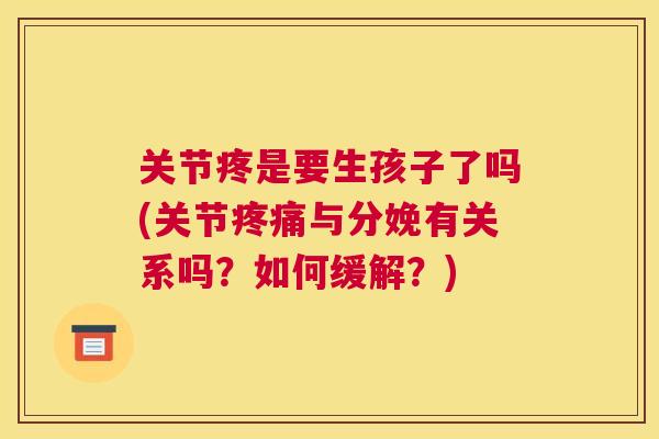 关节疼是要生孩子了吗(关节疼痛与分娩有关系吗？如何缓解？)