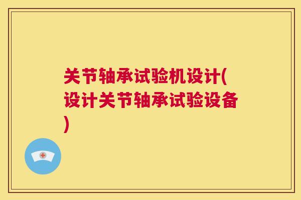 关节轴承试验机设计(设计关节轴承试验设备)