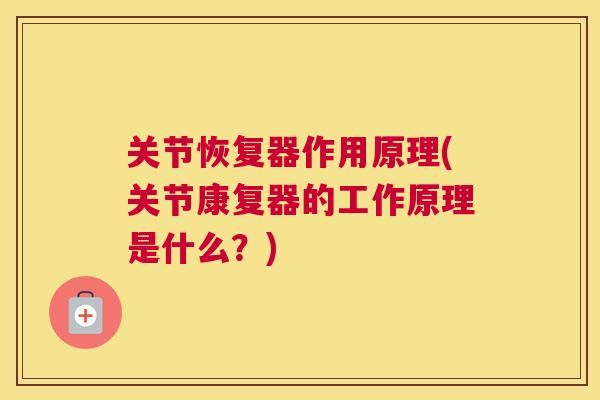 关节恢复器作用原理(关节康复器的工作原理是什么？)