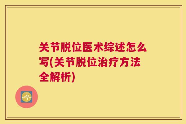 关节脱位医术综述怎么写(关节脱位治疗方法全解析)