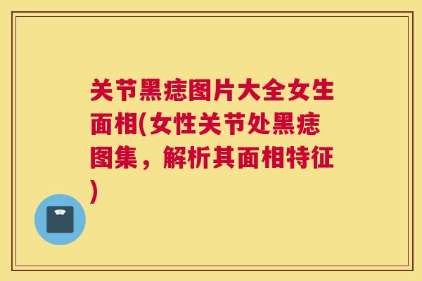 关节黑痣图片大全女生面相(女性关节处黑痣图集，解析其面相特征)