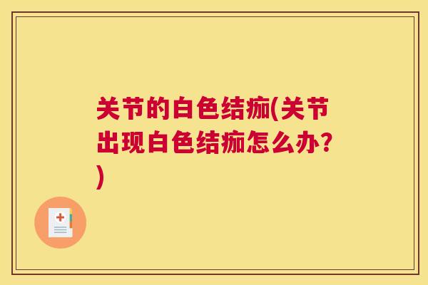 关节的白色结痂(关节出现白色结痂怎么办？)