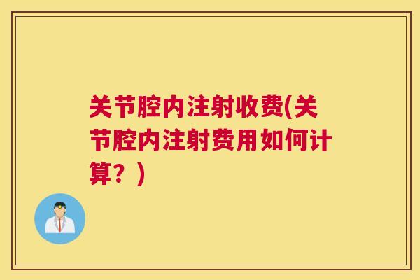 关节腔内注射收费(关节腔内注射费用如何计算？)