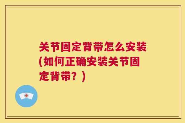 关节固定背带怎么安装(如何正确安装关节固定背带？)
