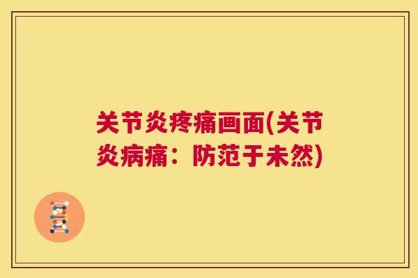 关节炎疼痛画面(关节炎病痛：防范于未然)