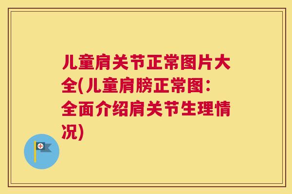 儿童肩关节正常图片大全(儿童肩膀正常图：全面介绍肩关节生理情况)