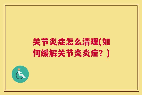 关节炎症怎么清理(如何缓解关节炎炎症？)