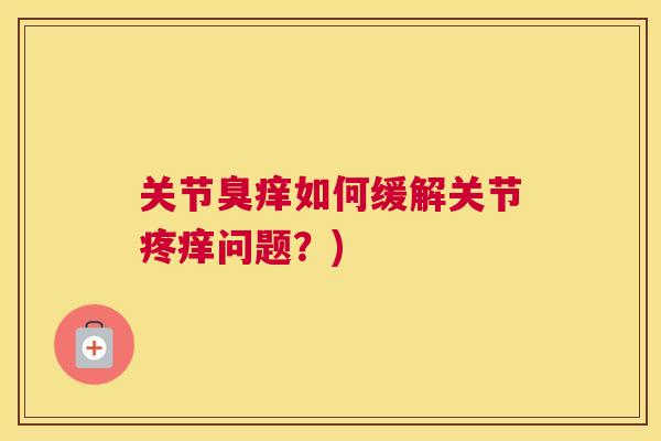 关节臭痒如何缓解关节疼痒问题？)