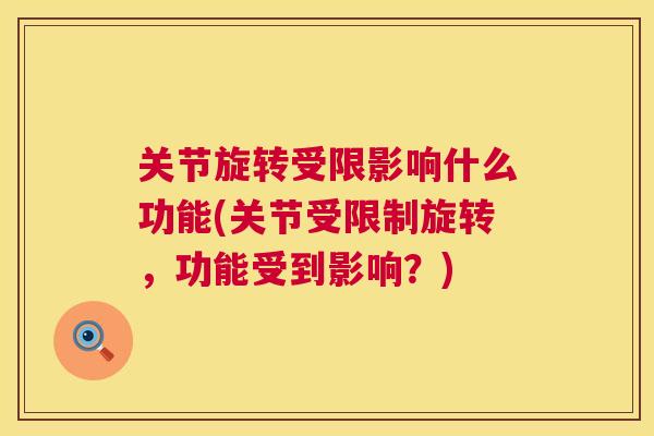 关节旋转受限影响什么功能(关节受限制旋转,功能受到影响?) 关节旋转受限影响什么功能(关节受限制旋转,功能受到影响?)