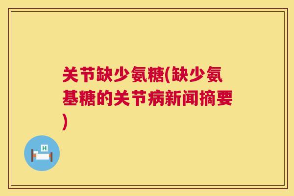 关节缺少氨糖(缺少氨基糖的关节新闻摘要) 关节缺少氨糖(缺少氨基糖的关节新闻摘要)