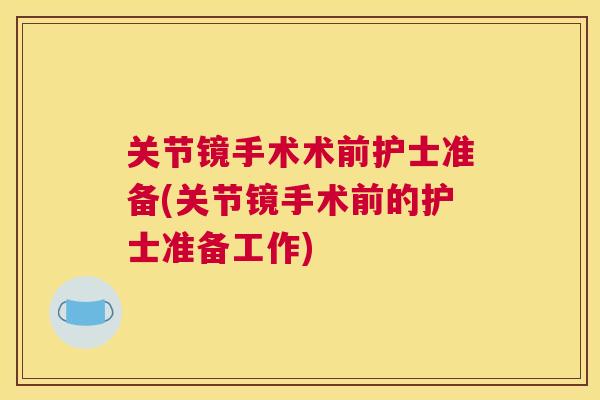 关节镜手术术前护士准备(关节镜手术前的护士准备工作) 关节镜手术术前护士准备(关节镜手术前的护士准备工作)