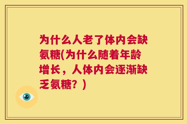 为什么人老了体内会缺氨糖(为什么随着年龄增长，人体内会逐渐缺乏氨糖？)
