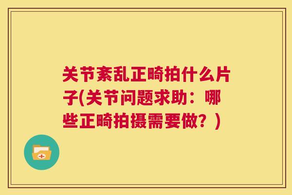 关节紊乱正畸拍什么片子(关节问题求助:哪些正畸拍摄需要做?) 关节紊乱正畸拍什么片子(关节问题求助:哪些正畸拍摄需要做?)