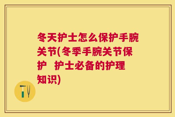 冬天护士怎么保护手腕关节(冬季手腕关节保护  护士必备的护理知识)
