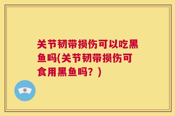 关节韧带损伤可以吃黑鱼吗(关节韧带损伤可食用黑鱼吗？)