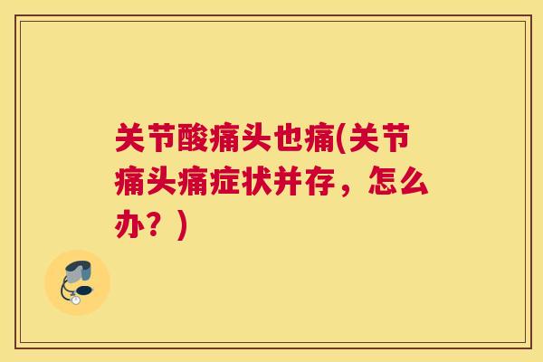 关节酸痛头也痛(关节痛头痛症状并存，怎么办？)