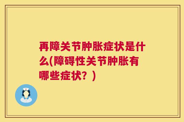 再障关节症状是什么(障碍性关节有哪些症状?) 再障关节症状是什么(障碍性关节有哪些症状?)