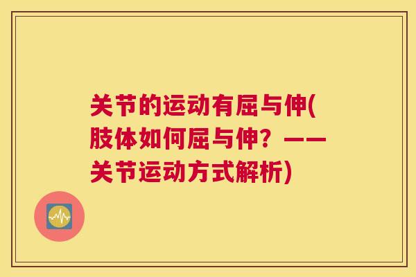 关节的运动有屈与伸(肢体如何屈与伸?——关节运动方式解析) 关节的运动有屈与伸(肢体如何屈与伸?——关节运动方式解析)