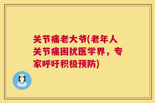 关节痛老大爷(老年人关节痛困扰医学界，专家呼吁积极预防)