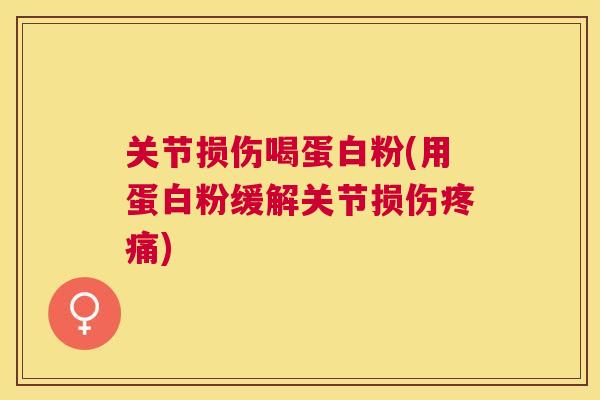关节损伤喝蛋白粉(用蛋白粉缓解关节损伤疼痛)