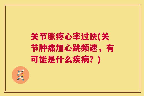 关节胀疼心率过快(关节肿痛加心跳频速,有可能是什么疾病?)