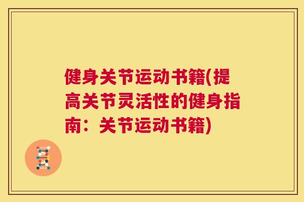 健身关节运动书籍(提高关节灵活性的健身指南:关节运动书籍)
