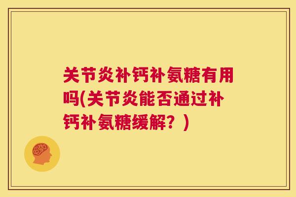 关节炎补钙补氨糖有用吗(关节炎能否通过补钙补氨糖缓解？)