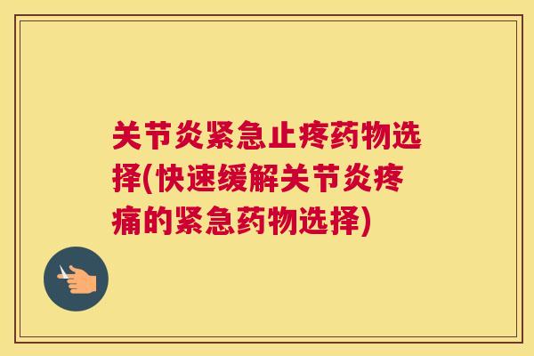 关节炎紧急止疼药物选择(快速缓解关节炎疼痛的紧急药物选择)