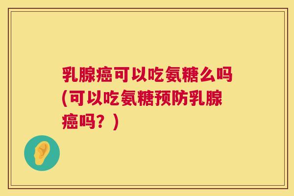 乳腺癌可以吃氨糖么吗(可以吃氨糖预防乳腺癌吗？)