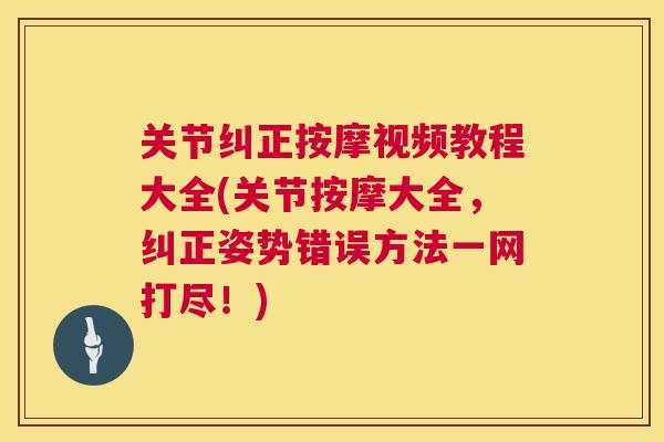 关节纠正按摩视频教程大全(关节按摩大全，纠正姿势错误方法一网打尽！)