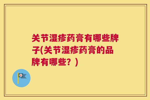 关节湿疹药膏有哪些牌子(关节湿疹药膏的品牌有哪些?)