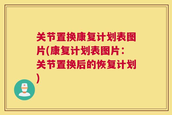 关节置换康复计划表图片(康复计划表图片：关节置换后的恢复计划)