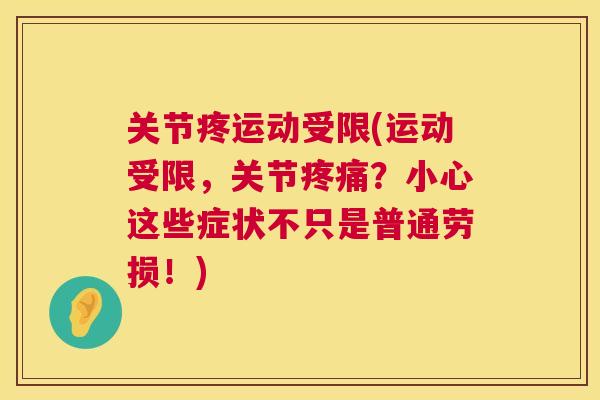 关节疼运动受限(运动受限,关节疼痛?小心这些症状不只是普通劳损!)