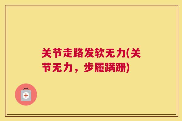 关节走路发软无力(关节无力，步履蹒跚)