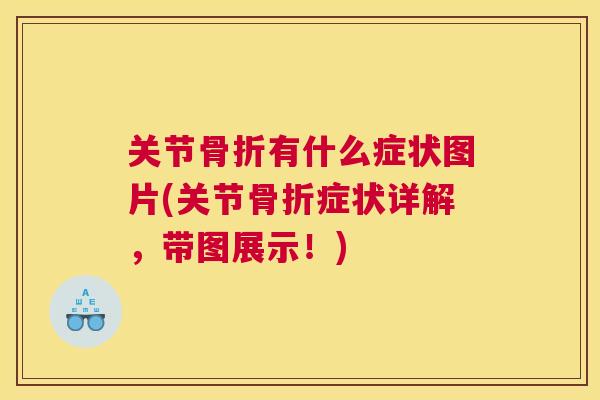 关节骨折有什么症状图片(关节骨折症状详解，带图展示！)