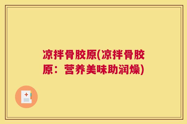 凉拌骨胶原(凉拌骨胶原：营养美味助润燥)