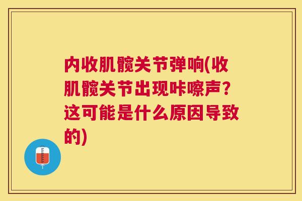 内收肌髋关节弹响(收肌髋关节出现咔嚓声？这可能是什么原因导致的)