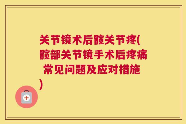 关节镜术后髋关节疼(髋部关节镜手术后疼痛 常见问题及应对措施)