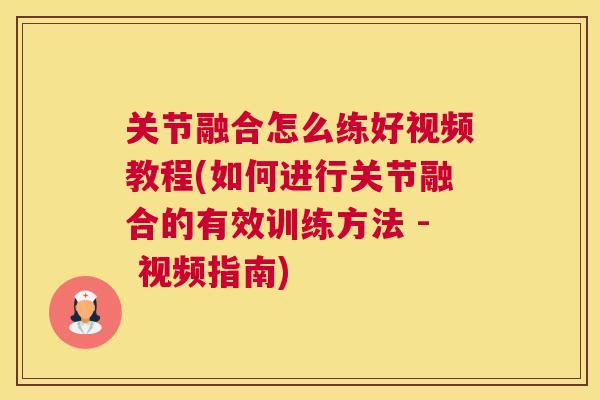 关节融合怎么练好视频教程(如何进行关节融合的有效训练方法 - 视频指南)