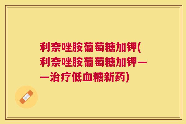 利奈唑胺葡萄糖加钾(利奈唑胺葡萄糖加钾——治疗低血糖新药)