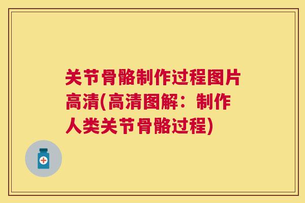 关节骨骼制作过程图片高清(高清图解:制作人类关节骨骼过程)