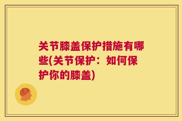 关节膝盖保护措施有哪些(关节保护：如何保护你的膝盖)