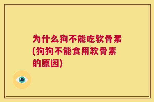 为什么狗不能吃软骨素(狗狗不能食用软骨素的原因)