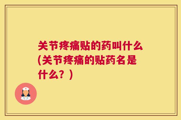 关节疼痛贴的药叫什么(关节疼痛的贴药名是什么?)