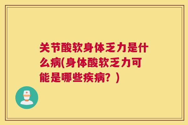 关节酸软身体乏力是什么(身体酸软乏力可能是哪些?) 关节酸软身体乏力是什么(身体酸软乏力可能是哪些?)