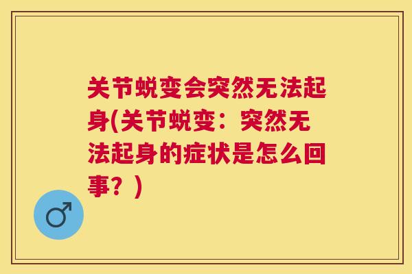 关节蜕变会突然无法起身(关节蜕变:突然无法起身的症状是怎么回事?)