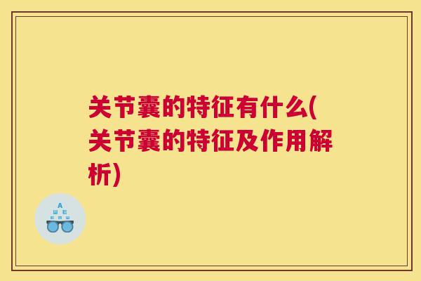 关节囊的特征有什么(关节囊的特征及作用解析)