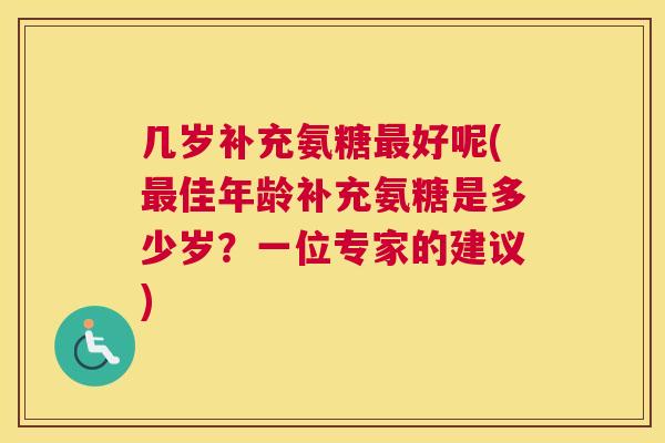 几岁补充氨糖最好呢(最佳年龄补充氨糖是多少岁?一位专家的建议)